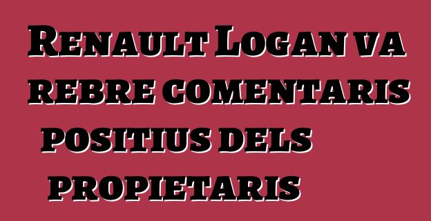 Renault Logan va rebre comentaris positius dels propietaris