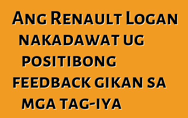 Ang Renault Logan nakadawat ug positibong feedback gikan sa mga tag-iya
