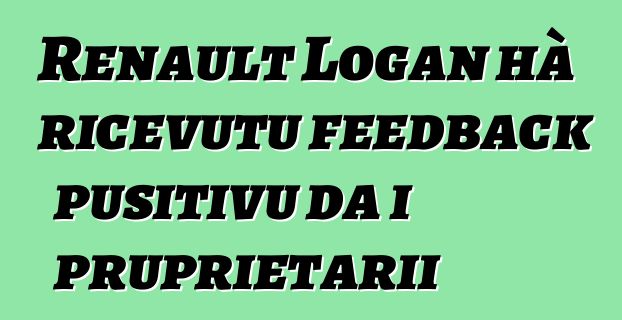 Renault Logan hà ricevutu feedback pusitivu da i pruprietarii