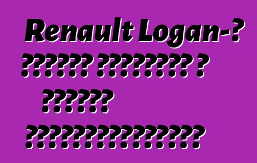 Renault Logan-ը դրական արձագանք է ստացել սեփականատերերից