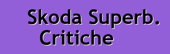 Skoda Superb. Critiche