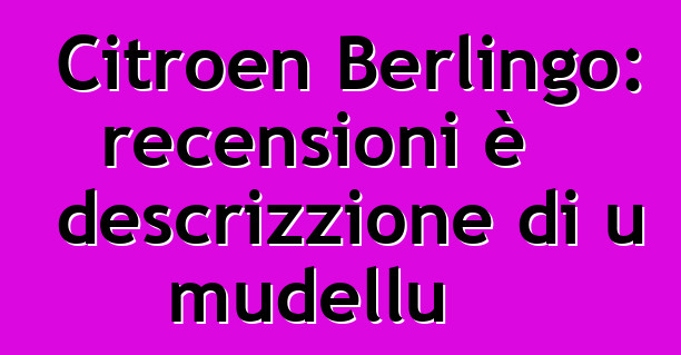 Citroen Berlingo: recensioni è descrizzione di u mudellu