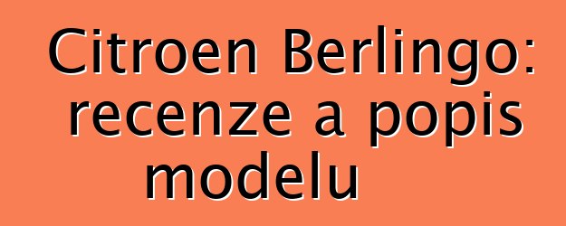 Citroen Berlingo: recenze a popis modelu