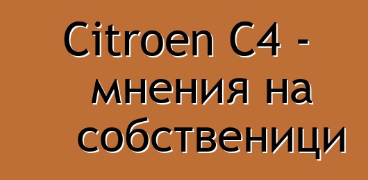 Citroen C4 - мнения на собственици