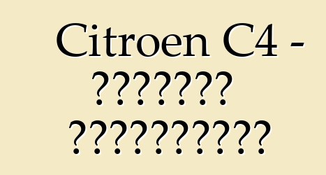 Citroen C4 - মালিকের পর্যালোচনা