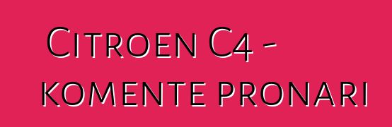 Citroen C4 - komente pronari