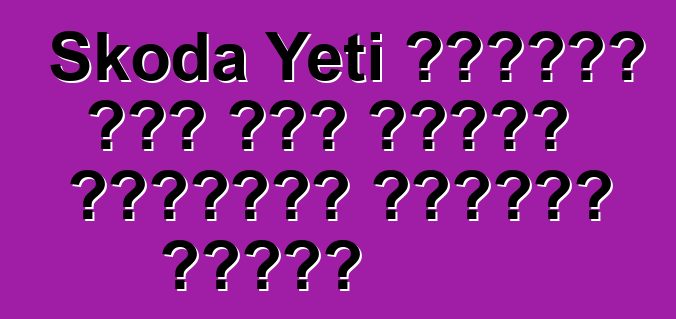 Skoda Yeti ግምገማዎች ይህን መኪና ለመግዛት አስፈላጊነት እንዲያስቡ ያደርጋል