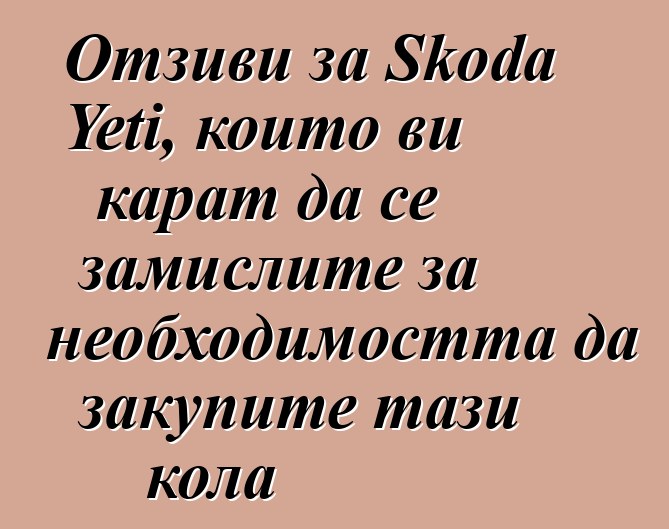 Отзиви за Skoda Yeti, които ви карат да се замислите за необходимостта да закупите тази кола