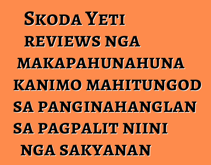 Skoda Yeti reviews nga makapahunahuna kanimo mahitungod sa panginahanglan sa pagpalit niini nga sakyanan