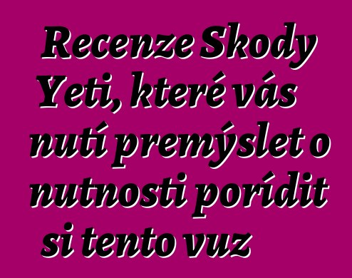 Recenze Škody Yeti, které vás nutí přemýšlet o nutnosti pořídit si tento vůz