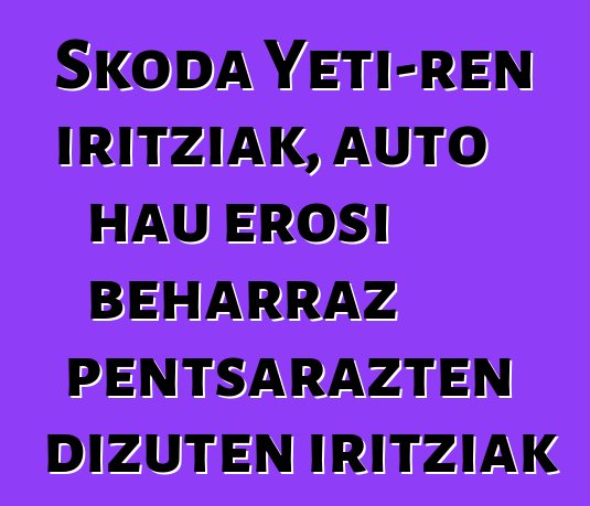 Skoda Yeti-ren iritziak, auto hau erosi beharraz pentsarazten dizuten iritziak