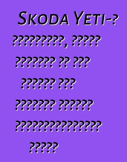 Skoda Yeti-ի ակնարկներ, որոնք ստիպում են ձեզ մտածել այս մեքենան գնելու անհրաժեշտության մասին