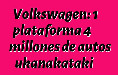 Volkswagen: 1 plataforma 4 millones de autos ukanakataki