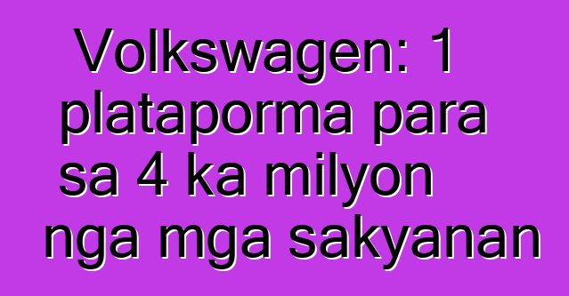 Volkswagen: 1 plataporma para sa 4 ka milyon nga mga sakyanan