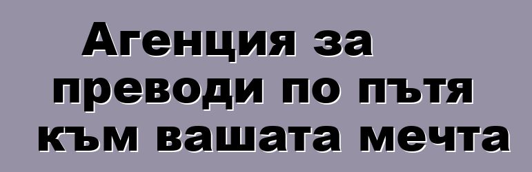 Агенция за преводи по пътя към вашата мечта