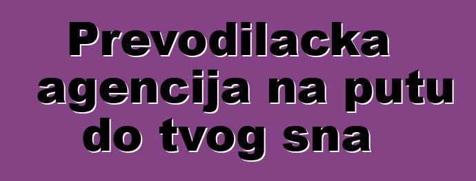 Prevodilačka agencija na putu do tvog sna