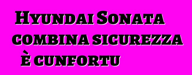 Hyundai Sonata combina sicurezza è cunfortu