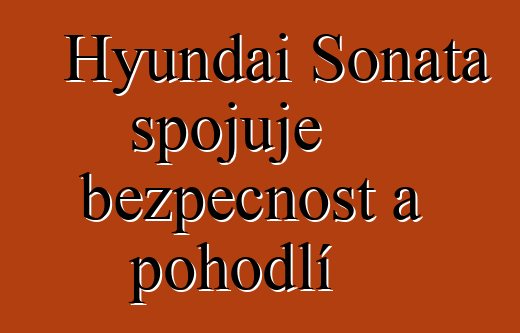 Hyundai Sonata spojuje bezpečnost a pohodlí