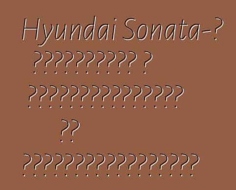 Hyundai Sonata-ն համատեղում է անվտանգությունն ու հարմարավետությունը