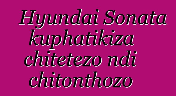 Hyundai Sonata kuphatikiza chitetezo ndi chitonthozo