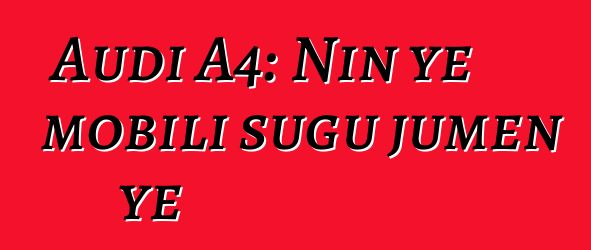 Audi A4: Nin ye mobili sugu jumɛn ye