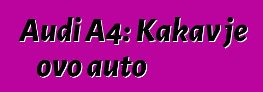 Audi A4: Kakav je ovo auto