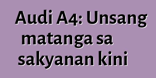 Audi A4: Unsang matanga sa sakyanan kini