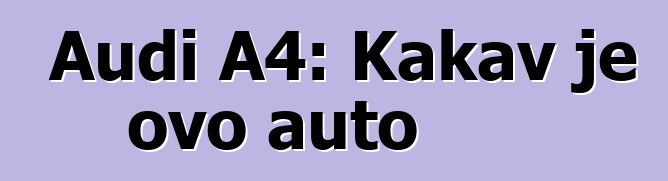 Audi A4: Kakav je ovo auto
