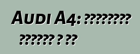 Audi A4: Ինչպիսի՞ մեքենա է սա