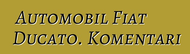 Automobil Fiat Ducato. Komentari