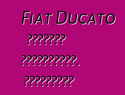 Fiat Ducato մակնիշի ավտոմեքենա. Կարծիքներ