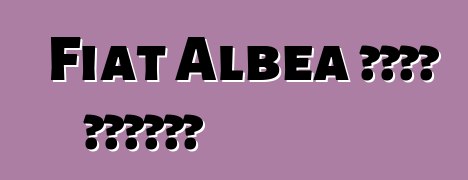 Fiat Albea መኪና። ግምገማዎች