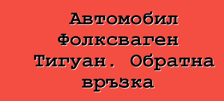 Автомобил Фолксваген Тигуан. Обратна връзка