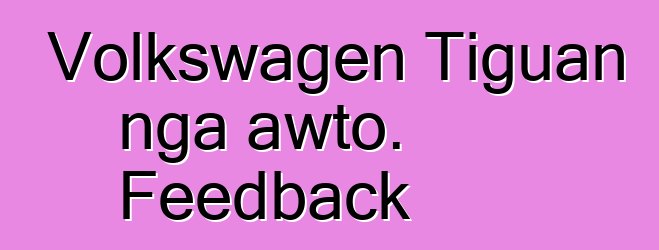 Volkswagen Tiguan nga awto. Feedback