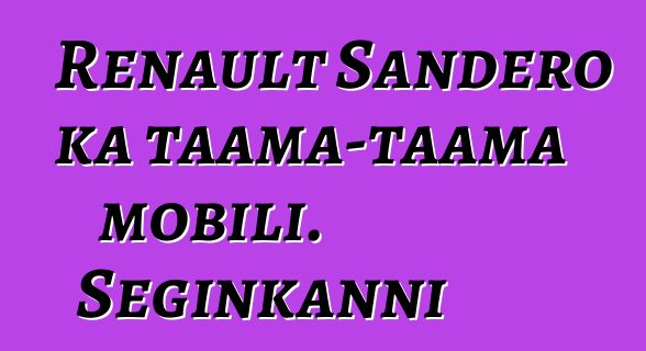 Renault Sandero ka taama-taama mobili. Seginkanni