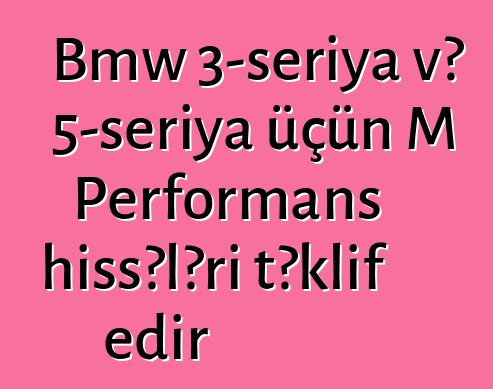 Bmw 3-seriya və 5-seriya üçün M Performans hissələri təklif edir