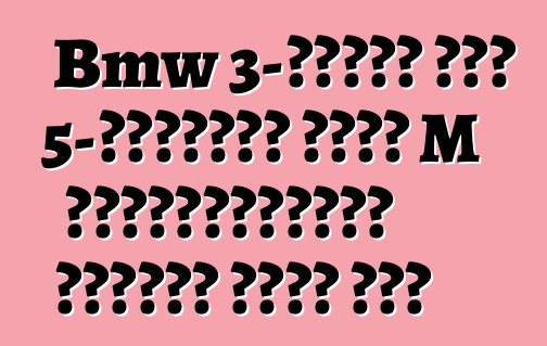 Bmw 3-সিরিজ এবং 5-সিরিজের জন্য M পারফরম্যান্স পার্টস অফার করে