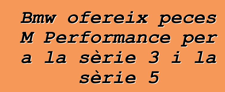 Bmw ofereix peces M Performance per a la sèrie 3 i la sèrie 5