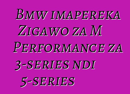 Bmw imapereka Zigawo za M Performance za 3-series ndi 5-series