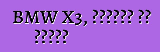 BMW X3, ግምገማዎች እና ባህሪያት