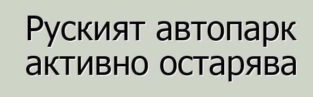 Руският автопарк активно остарява