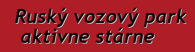 Ruský vozový park aktivně stárne