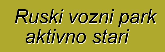 Ruski vozni park aktivno stari