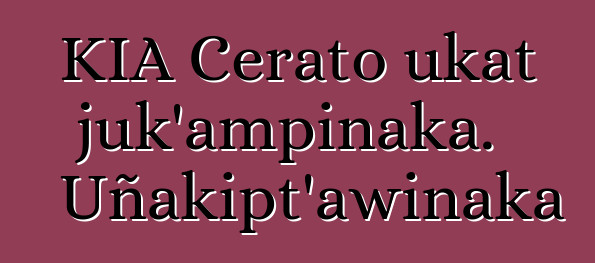 KIA Cerato ukat juk’ampinaka. Uñakipt’awinaka