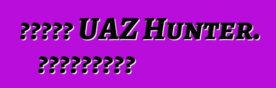 سيارة UAZ Hunter. المراجعات