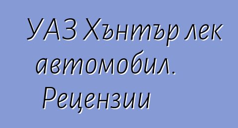 УАЗ Хънтър лек автомобил. Рецензии