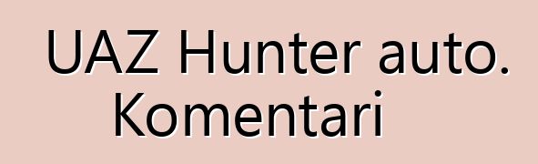 UAZ Hunter auto. Komentari