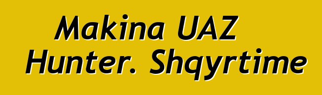 Makina UAZ Hunter. Shqyrtime