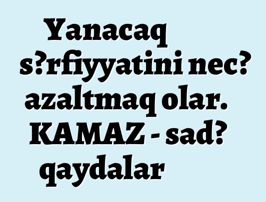 Yanacaq sərfiyyatını necə azaltmaq olar. KAMAZ - sadə qaydalar