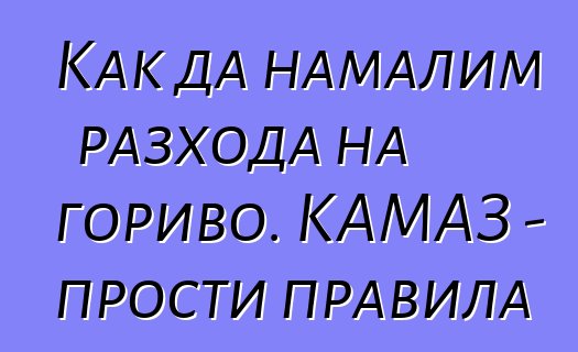 Как да намалим разхода на гориво. КАМАЗ - прости правила